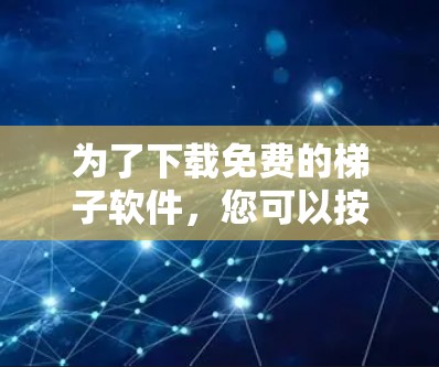 为了下载免费的梯子软件，您可以按照以下步骤进行
