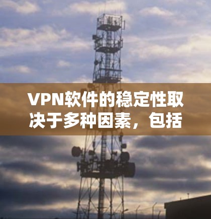VPN软件的稳定性取决于多种因素，包括用户的使用习惯、防火墙配置、网络连接稳定性和软件本身的优化等。以下是一些关键点，帮助您了解如何保持VPN软件的稳定