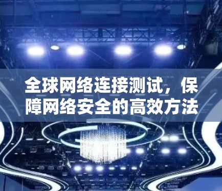 全球网络连接测试，保障网络安全的高效方法