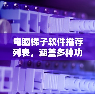 电脑梯子软件推荐列表，涵盖多种功能需求，适合不同用户