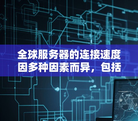 全球服务器的连接速度因多种因素而异，包括网络基础设施、服务器性能、延迟以及服务器间的数据传输效率。以下是对全球服务器连接速度的详细分析