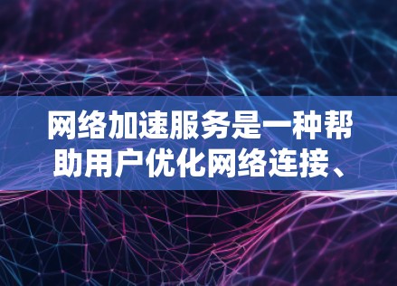 网络加速服务是一种帮助用户优化网络连接、提升用户体验的工具。它通过调整网络协议或增加带宽来提高网络性能。以下是关于网络加速服务的分析