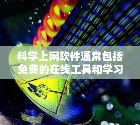 科学上网软件通常包括免费的在线工具和学习资源，以下是一些常见的免费科学上网软件及其下载链接和安装步骤