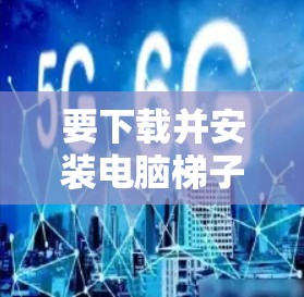 要下载并安装电脑梯子软件，您可以按照以下步骤操作
