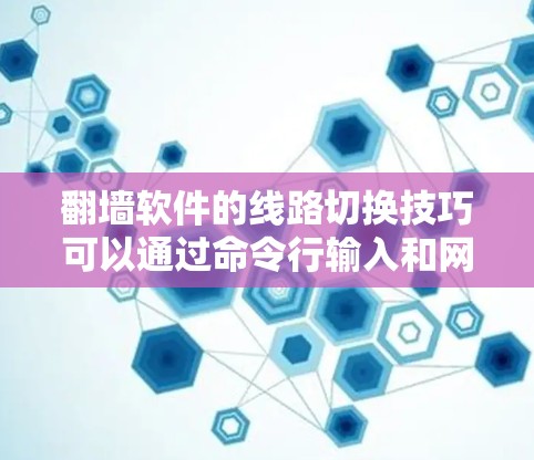 翻墙软件的线路切换技巧可以通过命令行输入和网络工具来实现。以下是详细的步骤指南