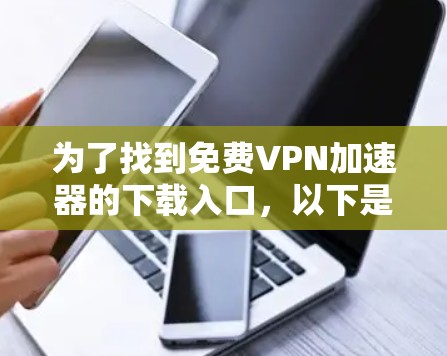 为了找到免费VPN加速器的下载入口，以下是一些常见的平台和工具，这些平台通常提供免费的VPN服务和加速功能