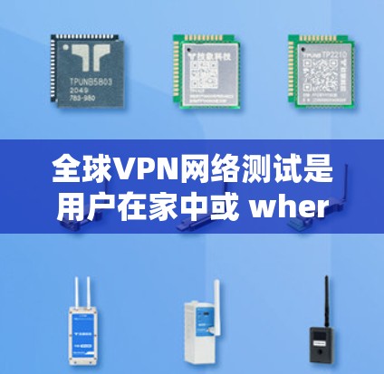 全球VPN网络测试是用户在家中或 wherever使用VPN服务时进行的网络安全测试，确保网络的安全性。以下是一些常见的全球VPN网络测试网站和方法，以及如何进行测试