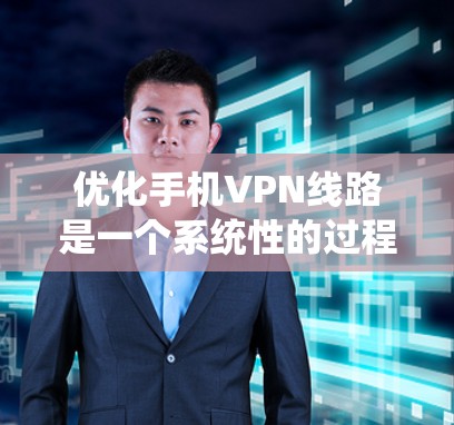 优化手机VPN线路是一个系统性的过程，涉及多个步骤和技巧。以下是一个详细的优化指南，帮助您系统地优化您的VPN设置