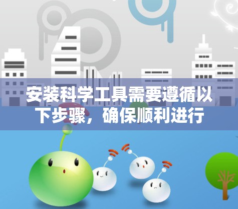 安装科学工具需要遵循以下步骤，确保顺利进行