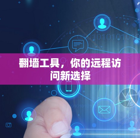 翻墙工具，你的远程访问新选择