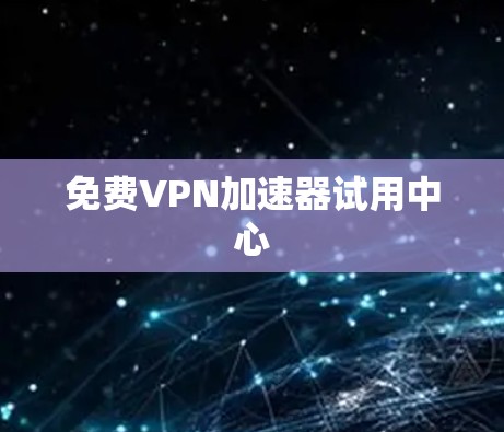 免费VPN加速器试用中心