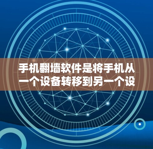 手机翻墙软件是将手机从一个设备转移到另一个设备上，以便使用该设备功能的工具。以下是对该软件的详细分析和总结