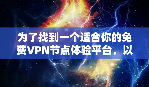 为了找到一个适合你的免费VPN节点体验平台，以下是一个分步骤的建议