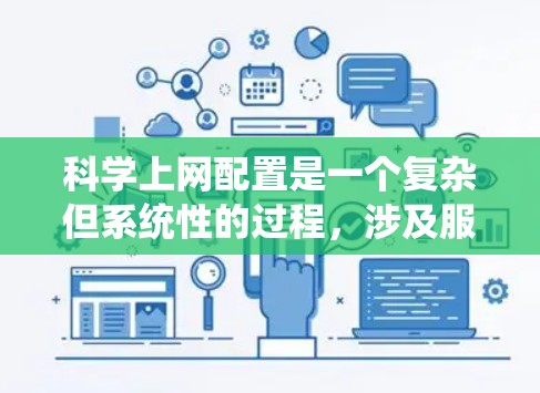 科学上网配置是一个复杂但系统性的过程，涉及服务器、防火墙、过滤器、访问控制、文件管理、用户管理等多个方面。以下是一份详细科学上网配置的教程，分为几个部分来解释