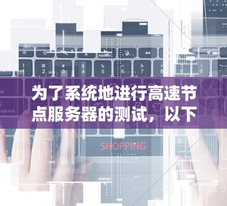 为了系统地进行高速节点服务器的测试，以下是一个详细的步骤指南