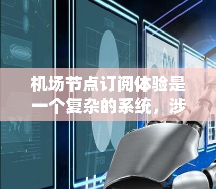 机场节点订阅体验是一个复杂的系统，涉及多个方面，但可以概括为以下几点