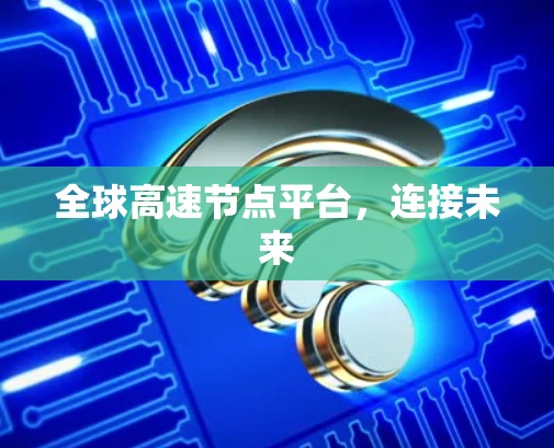 全球高速节点平台，连接未来