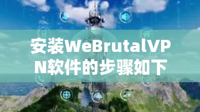 安装WeBrutalVPN软件的步骤如下
