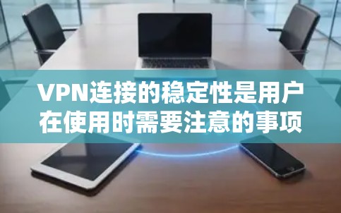 VPN连接的稳定性是用户在使用时需要注意的事项之一。以下是对VPN连接稳定性的评测和总结