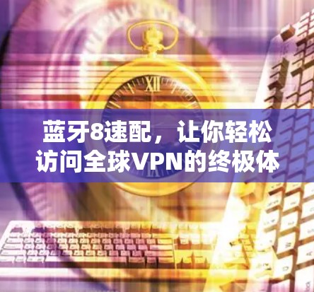 蓝牙8速配，让你轻松访问全球VPN的终极体验