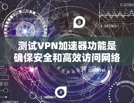 测试VPN加速器功能是确保安全和高效访问网络的关键步骤。以下是测试VPN加速器功能的详细步骤