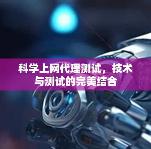 科学上网代理测试,技术与测试的完美结合 科学上网代理测试,技术与测试的完美结合