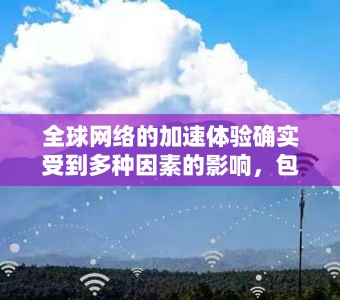 全球网络的加速体验确实受到多种因素的影响，包括地理位置、时间、天气、网络带宽、设备性能以及网络协议等。以下是一些影响全球网络加速体验的主要因素