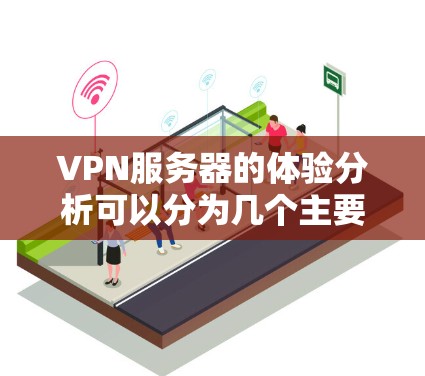 VPN服务器的体验分析可以分为几个主要方面，包括稳定性、延迟、安全性、价格、灵活性以及界面友好度等。以下是对这些方面的详细分析和总结