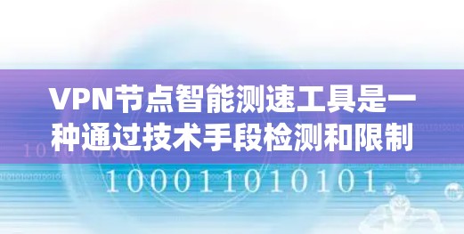 VPN节点智能测速工具是一种通过技术手段检测和限制VPN节点流量的设备或系统。这些工具通常基于网络分析、压力测试、流量监控或物联网设备来实现目的。以下是关于这类工具的详细总结 VPN节点智能测速工具是一种通过技术手段检测和限制VPN节点流量的设备或系统。这些工具通常基于网络分析、压力测试、流量监控或物联网设备来实现目的。以下是关于这类工具的详细总结