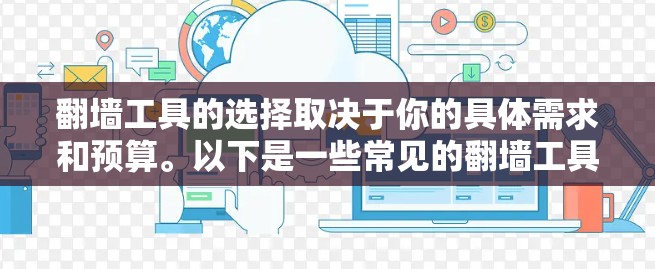 翻墙工具的选择取决于你的具体需求和预算。以下是一些常见的翻墙工具及其特点,供你参考 翻墙工具的选择取决于你的具体需求和预算。以下是一些常见的翻墙工具及其特点,供你参考
