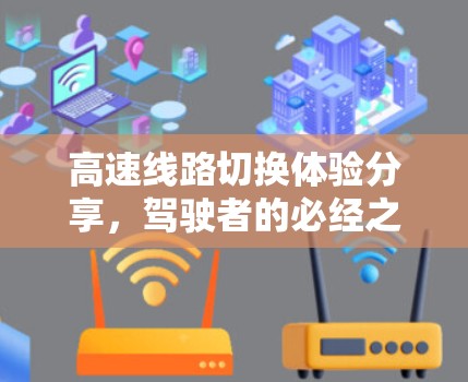 高速线路切换体验分享,驾驶者的必经之路与挑战 高速线路切换体验分享,驾驶者的必经之路与挑战