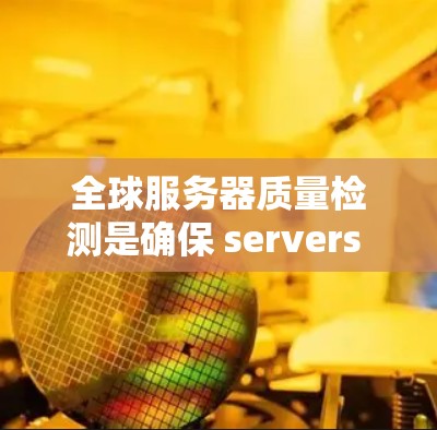 全球服务器质量检测是确保 servers 的稳定性和可靠性的关键步骤。以下是一些常见的全球服务器质量检测(GCPD)流程和方法 全球服务器质量检测是确保 servers 的稳定性和可靠性的关键步骤。以下是一些常见的全球服务器质量检测(GCPD)流程和方法