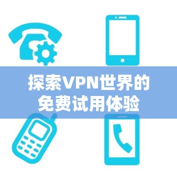 探索VPN世界的免费试用体验