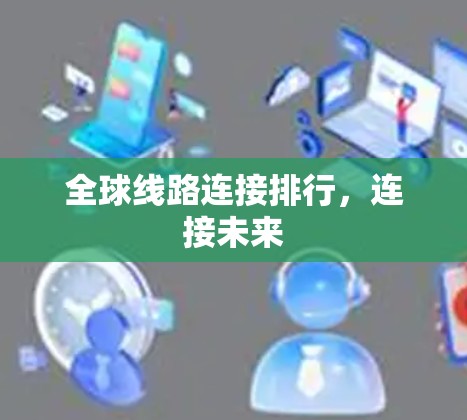 全球线路连接排行,连接未来 全球线路连接排行,连接未来