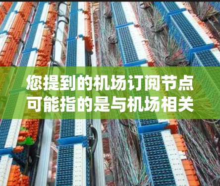 您提到的机场订阅节点可能指的是与机场相关的订阅系统或节点，具体含义取决于上下文。如果您指的是与携程或另一个平台相关的订阅节点，可能是指通过官方渠道或第三方订阅平台获取机场相关的信息、服务或数据