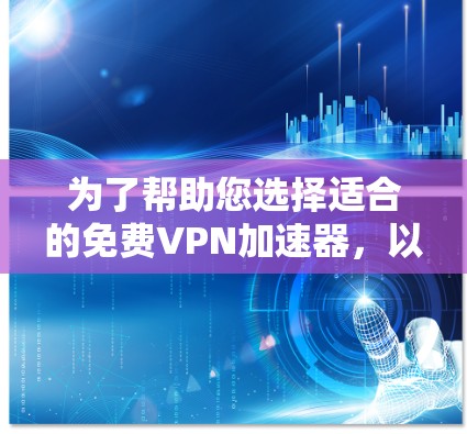 为了帮助您选择适合的免费VPN加速器,以下是一些关键步骤和建议 为了帮助您选择适合的免费VPN加速器,以下是一些关键步骤和建议