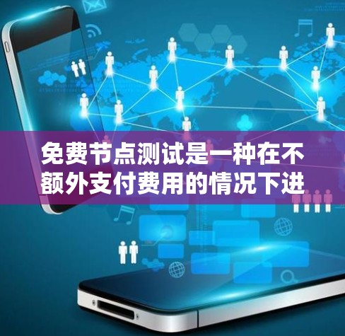免费节点测试是一种在不额外支付费用的情况下进行网络测试的技术，通常用于优化网络性能或验证架构。以下是对这种测试的详细总结