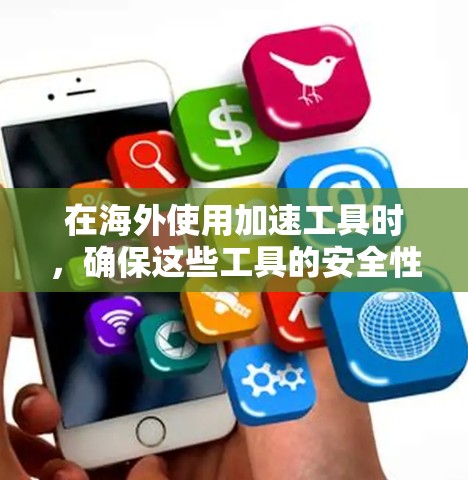 在海外使用加速工具时，确保这些工具的安全性和稳定性是非常重要的。以下是一些步骤和方法，可以帮助你测试海外加速工具的可靠性和安全