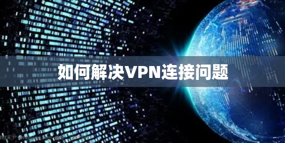 如何解决VPN连接问题