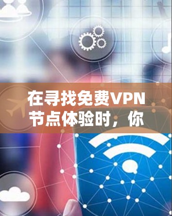 在寻找免费VPN节点体验时，你可以尝试以下几种推荐
