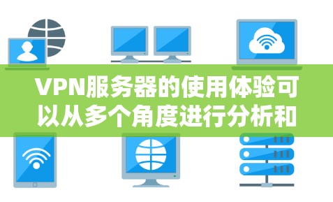 VPN服务器的使用体验可以从多个角度进行分析和体验。以下是对VPN服务器使用体验的详细总结 VPN服务器的使用体验可以从多个角度进行分析和体验。以下是对VPN服务器使用体验的详细总结