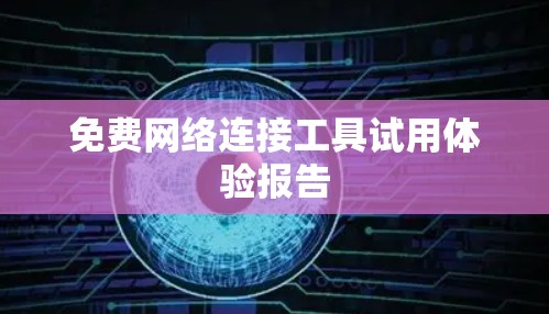 免费网络连接工具试用体验报告 免费网络连接工具试用体验报告