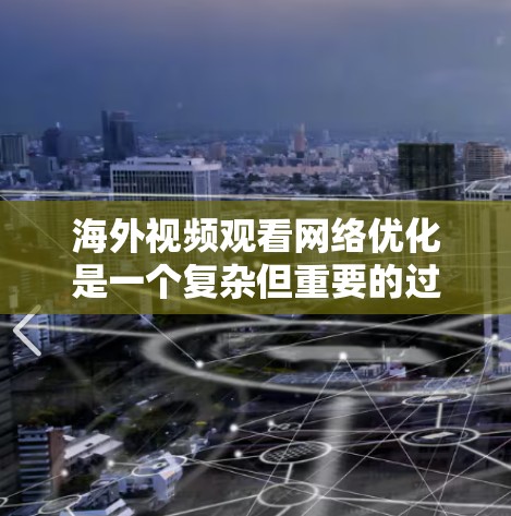 海外视频观看网络优化是一个复杂但重要的过程，确保视频会议流畅、安全、可靠。以下是一些关键的优化解决方案和步骤，帮助您在海外视频观看中优化网络环境