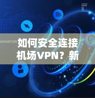 如何安全连接机场VPN？新手指南