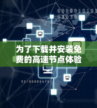 为了下载并安装免费的高速节点体验，您可以按照以下步骤进行