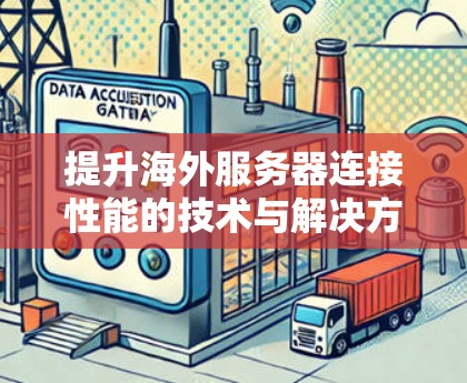 提升海外服务器连接性能的技术与解决方案