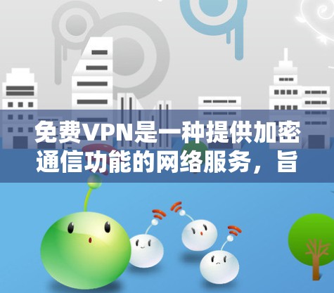 免费VPN是一种提供加密通信功能的网络服务,旨在保护个人数据和隐私。以下是关于免费VPN的主要功能介绍、体验分享、使用限制及注意事项的详细说明 免费VPN是一种提供加密通信功能的网络服务,旨在保护个人数据和隐私。以下是关于免费VPN的主要功能介绍、体验分享、使用限制及注意事项的详细说明