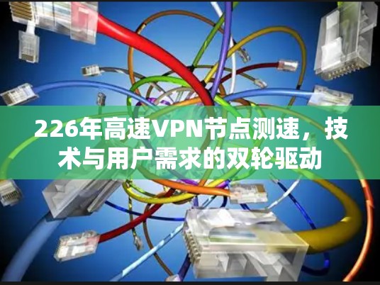 226年高速VPN节点测速，技术与用户需求的双轮驱动