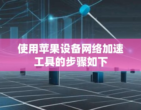 使用苹果设备网络加速工具的步骤如下