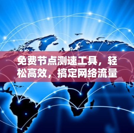 免费节点测速工具,轻松高效,搞定网络流量管理 免费节点测速工具,轻松高效,搞定网络流量管理
